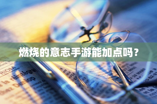 燃烧的意志手游能加点吗？