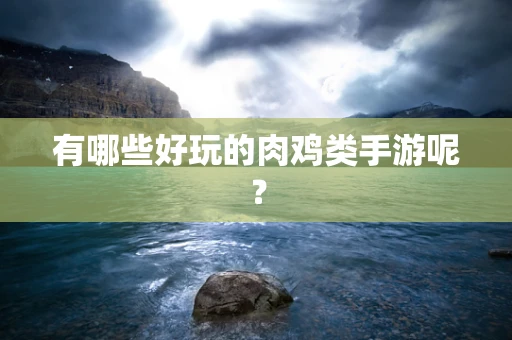 有哪些好玩的肉鸡类手游呢？
