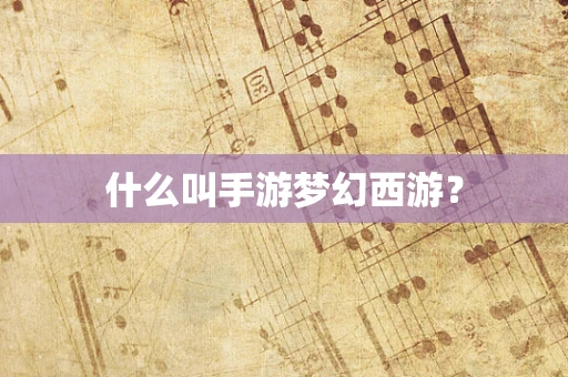 什么叫手游梦幻西游？