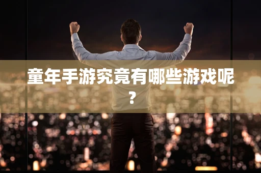 童年手游究竟有哪些游戏呢？