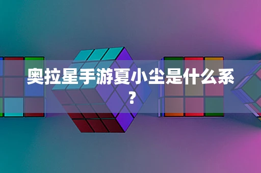 奥拉星手游夏小尘是什么系？
