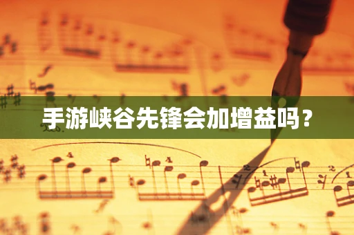 手游峡谷先锋会加增益吗？