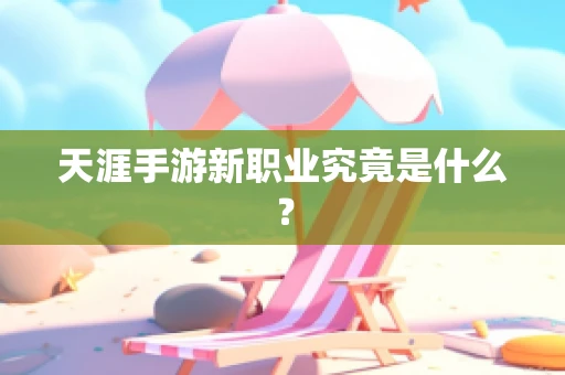 天涯手游新职业究竟是什么？
