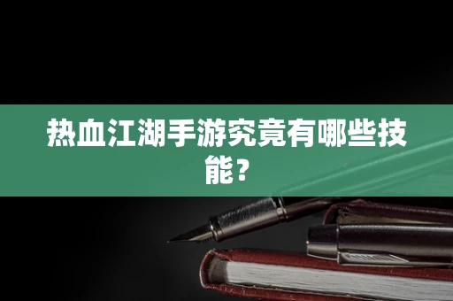 热血江湖手游究竟有哪些技能？