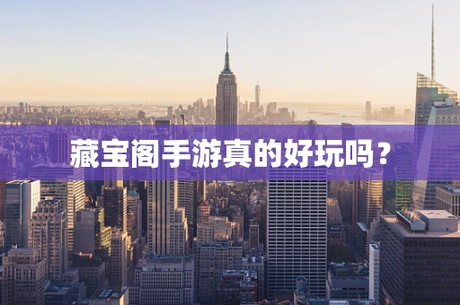 藏宝阁手游真的好玩吗？