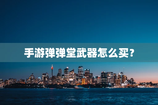 手游弹弹堂武器怎么买？