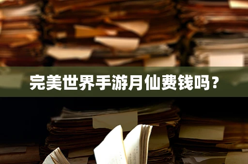 完美世界手游月仙费钱吗？
