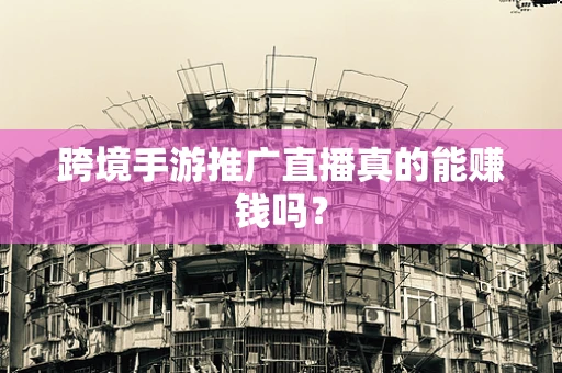 跨境手游推广直播真的能赚钱吗？