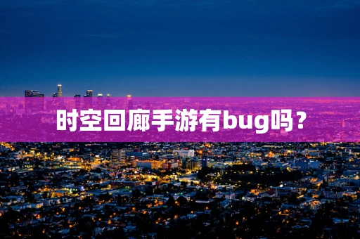 时空回廊手游有bug吗？