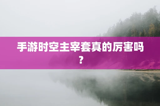 手游时空主宰套真的厉害吗？