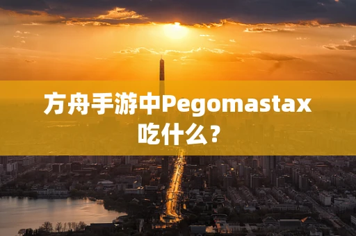 方舟手游中Pegomastax吃什么？