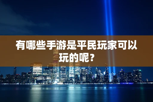 有哪些手游是平民玩家可以玩的呢？