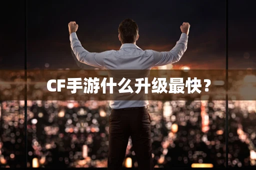 CF手游什么升级最快？