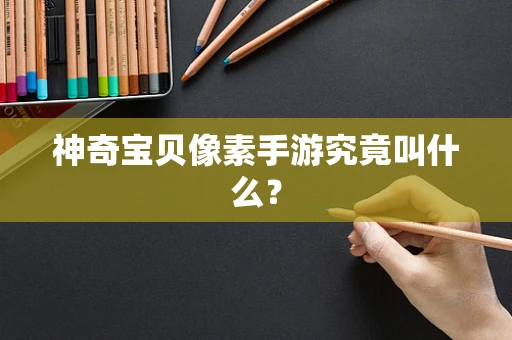神奇宝贝像素手游究竟叫什么？