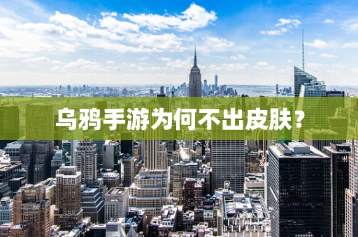 乌鸦手游为何不出皮肤？
