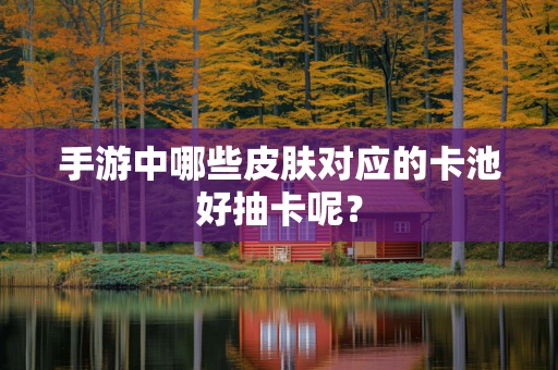 手游中哪些皮肤对应的卡池好抽卡呢？