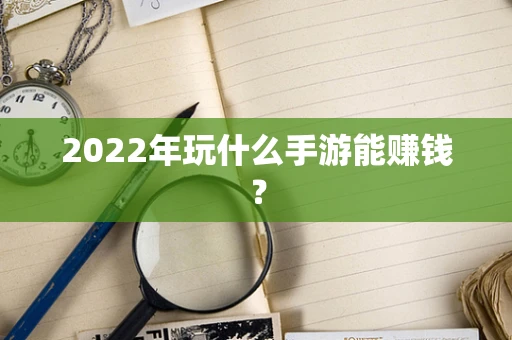 2022年玩什么手游能赚钱？