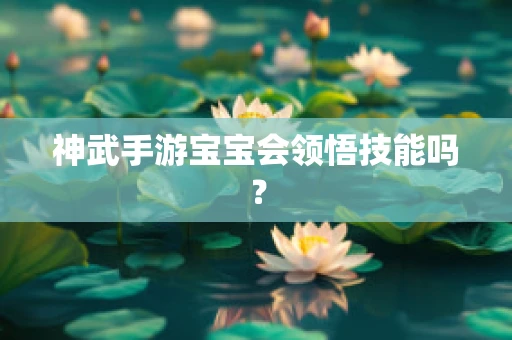 神武手游宝宝会领悟技能吗？