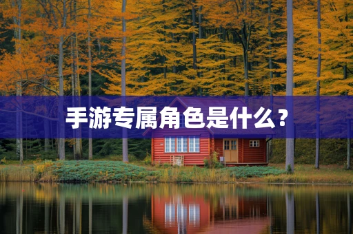 手游专属角色是什么？