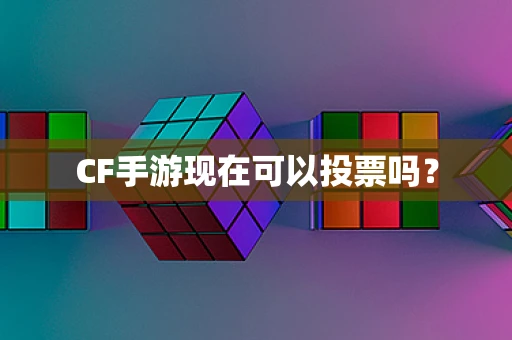 CF手游现在可以投票吗？