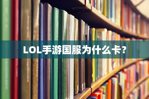 LOL手游国服为什么卡？