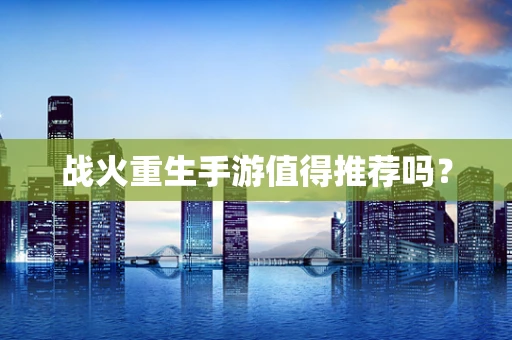战火重生手游值得推荐吗？