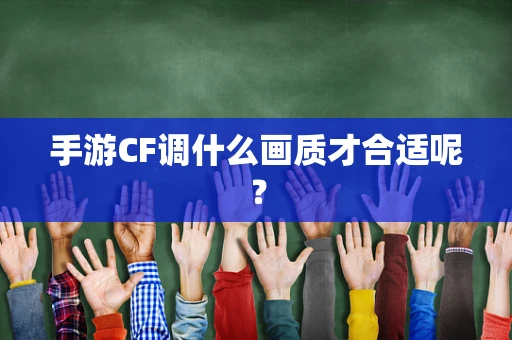 手游CF调什么画质才合适呢？