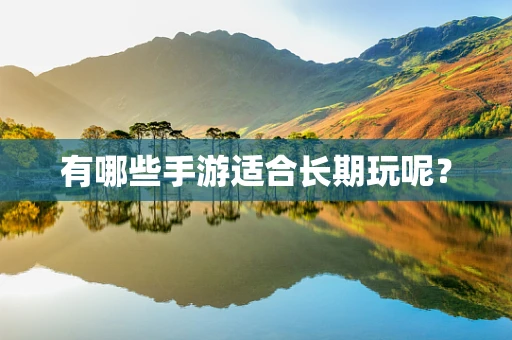 有哪些手游适合长期玩呢？