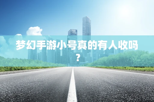 梦幻手游小号真的有人收吗？
