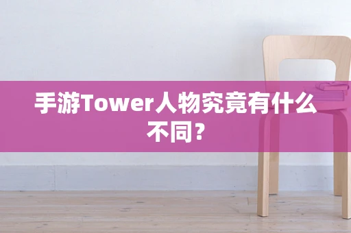 手游Tower人物究竟有什么不同？