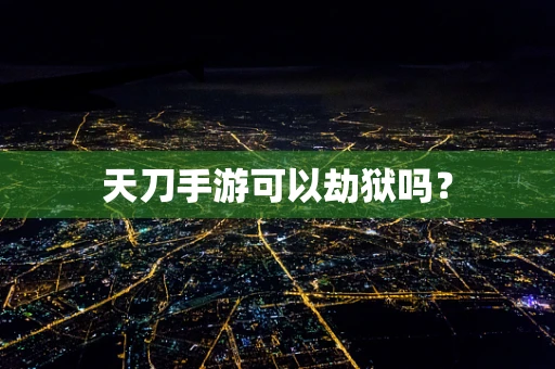 天刀手游可以劫狱吗？