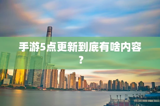 手游5点更新到底有啥内容？