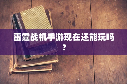 雷霆战机手游现在还能玩吗？