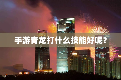 手游青龙打什么技能好呢？