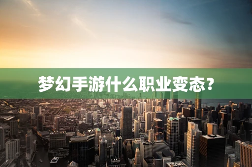 梦幻手游什么职业变态？
