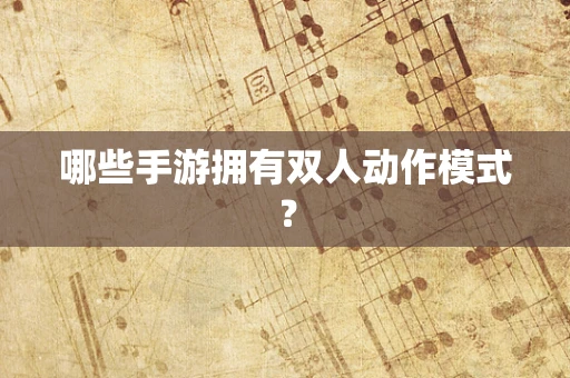 哪些手游拥有双人动作模式？