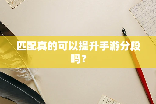 匹配真的可以提升手游分段吗？