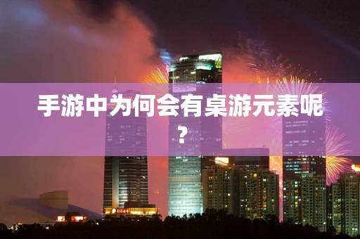 手游中为何会有桌游元素呢？