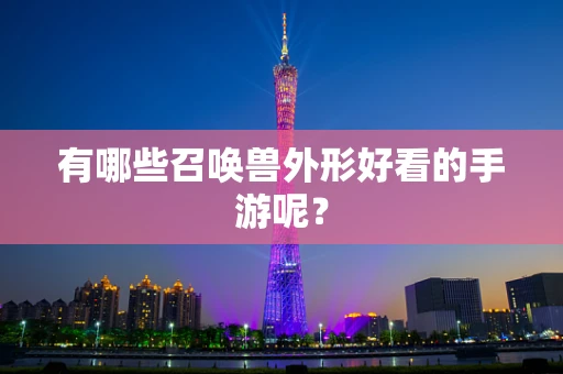 有哪些召唤兽外形好看的手游呢？