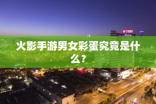火影手游男女彩蛋究竟是什么？