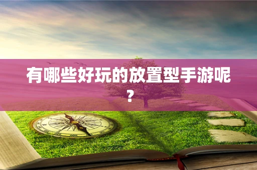 有哪些好玩的放置型手游呢？