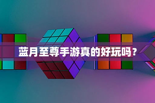 蓝月至尊手游真的好玩吗？