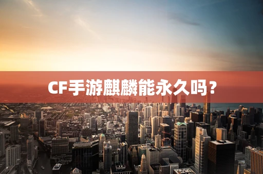 CF手游麒麟能永久吗？