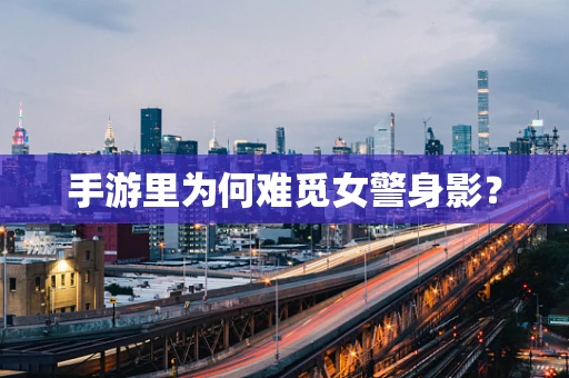 手游里为何难觅女警身影？