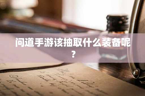 问道手游该抽取什么装备呢？