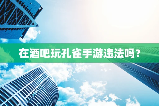 在酒吧玩孔雀手游违法吗？