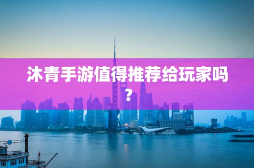 沐青手游值得推荐给玩家吗？