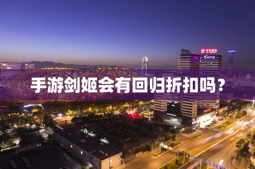 手游剑姬会有回归折扣吗？