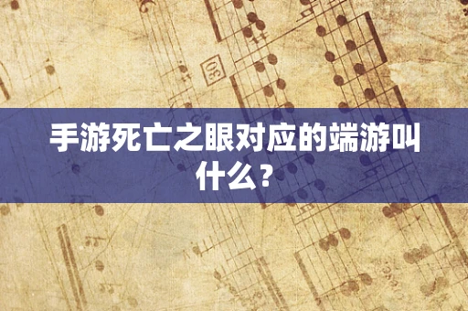 手游死亡之眼对应的端游叫什么？