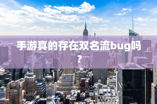 手游真的存在双名流bug吗？